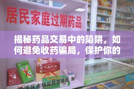 潍坊揭秘药品交易中的陷阱，如何避免收药骗局，保护你的健康与财产