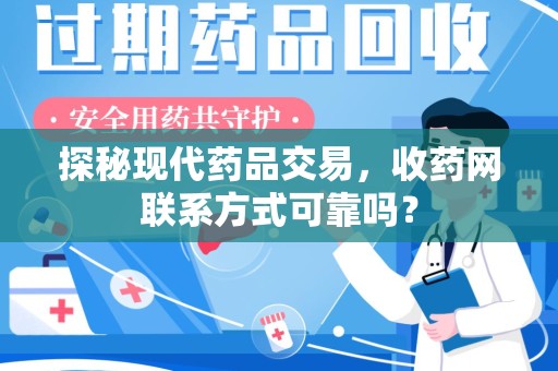 潍坊探秘现代药品交易，收药网联系方式可靠吗？