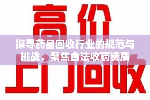 潍坊探寻药品回收行业的规范与挑战，聚焦合法收药资质