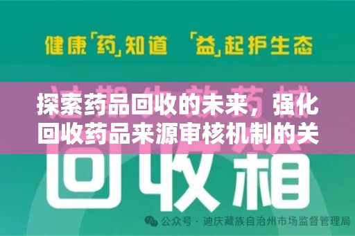 潍坊探索药品回收的未来，强化回收药品来源审核机制的关键步骤