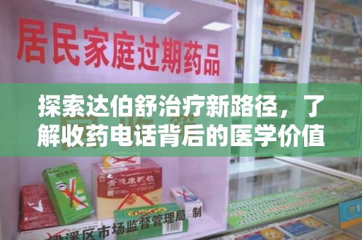 潍坊探索达伯舒治疗新路径，了解收药电话背后的医学价值与患者关怀