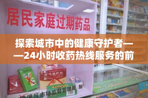 潍坊探索城市中的健康守护者——24小时收药热线服务的前世今生