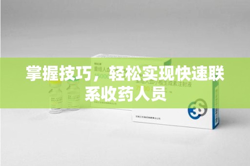 潍坊掌握技巧，轻松实现快速联系收药人员