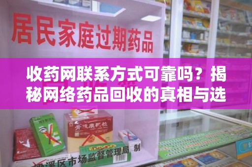 潍坊收药网联系方式可靠吗？揭秘网络药品回收的真相与选择指南