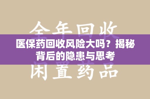 潍坊医保药回收风险大吗？揭秘背后的隐患与思考