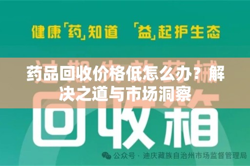 潍坊药品回收价格低怎么办？解决之道与市场洞察