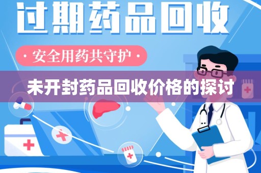 潍坊未开封药品回收价格的探讨