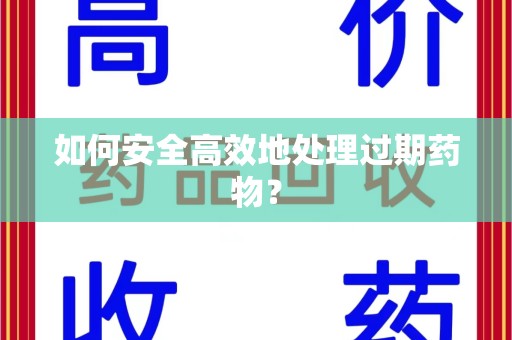 潍坊如何安全高效地处理过期药物？