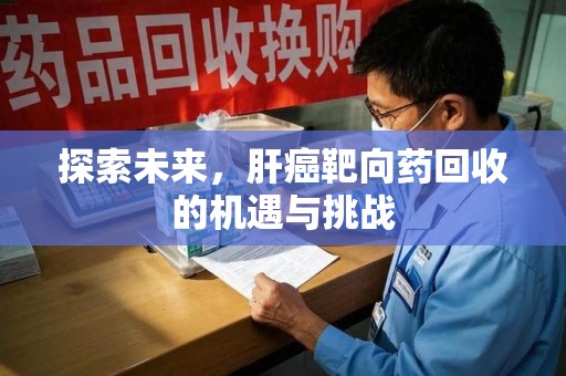 潍坊探索未来，肝癌靶向药回收的机遇与挑战