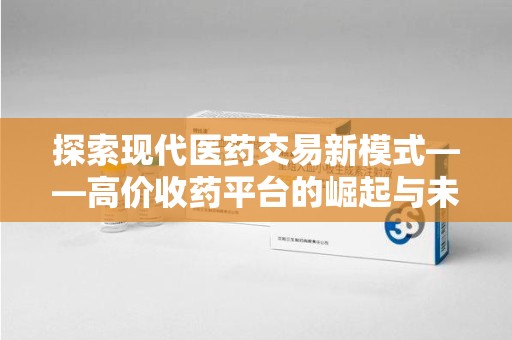 潍坊探索现代医药交易新模式——高价收药平台的崛起与未来