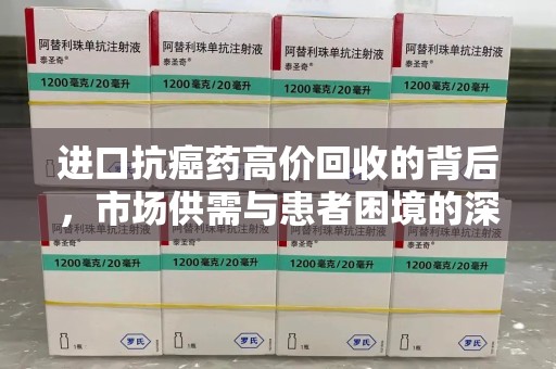 潍坊进口抗癌药高价回收的背后，市场供需与患者困境的深度解析