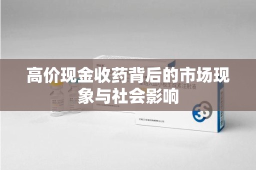 潍坊高价现金收药背后的市场现象与社会影响