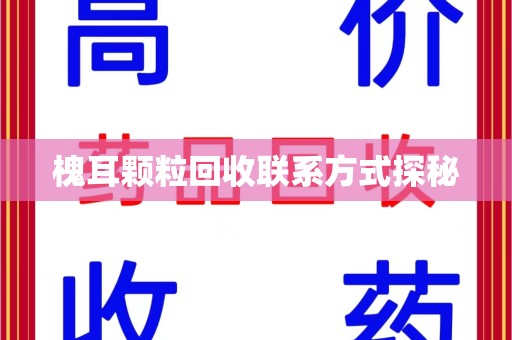 潍坊槐耳颗粒回收联系方式探秘