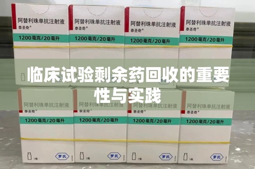 潍坊临床试验剩余药回收的重要性与实践