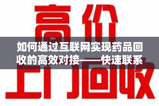 潍坊如何通过互联网实现药品回收的高效对接——快速联系收药人员