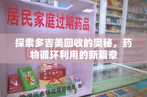 潍坊探索多吉美回收的奥秘，药物循环利用的新篇章