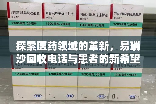 潍坊探索医药领域的革新，易瑞沙回收电话与患者的新希望