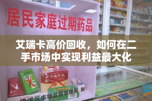 潍坊艾瑞卡高价回收，如何在二手市场中实现利益最大化
