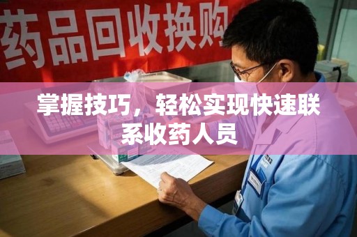 潍坊掌握技巧，轻松实现快速联系收药人员