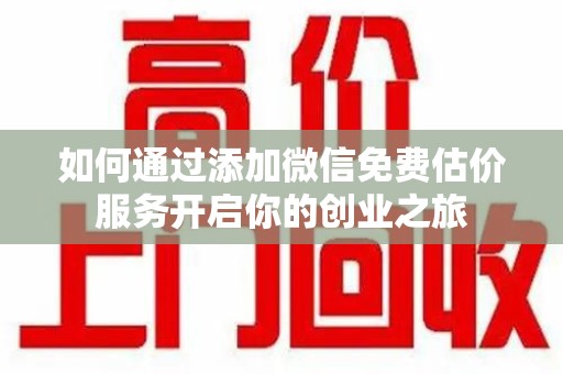 潍坊如何通过添加微信免费估价服务开启你的创业之旅