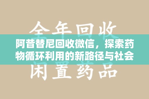 潍坊阿昔替尼回收微信，探索药物循环利用的新路径与社会意义