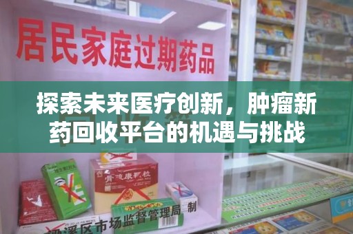 潍坊探索未来医疗创新，肿瘤新药回收平台的机遇与挑战