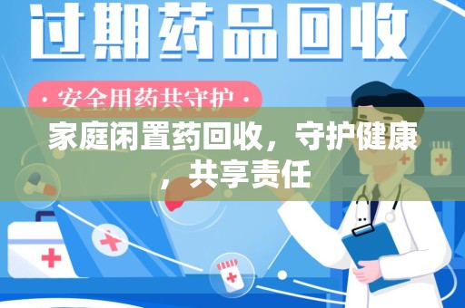 潍坊家庭闲置药回收，守护健康，共享责任