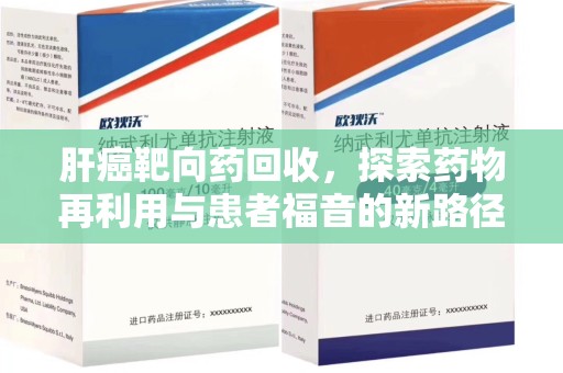 潍坊肝癌靶向药回收，探索药物再利用与患者福音的新路径
