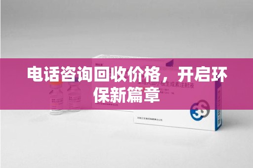 潍坊电话咨询回收价格，开启环保新篇章