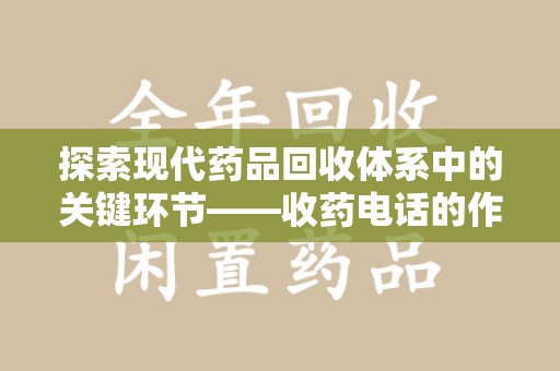潍坊探索现代药品回收体系中的关键环节——收药电话的作用