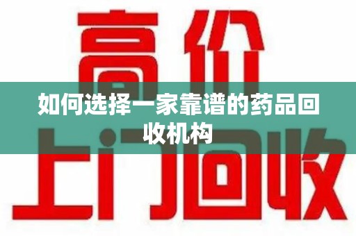 潍坊如何选择一家靠谱的药品回收机构