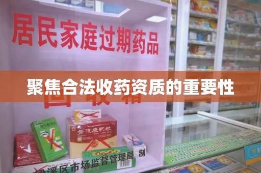 潍坊聚焦合法收药资质的重要性
