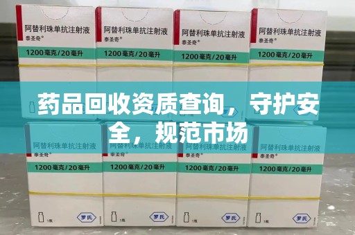 潍坊药品回收资质查询，守护安全，规范市场
