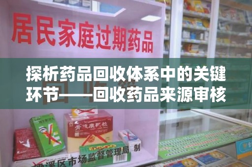 潍坊探析药品回收体系中的关键环节——回收药品来源审核