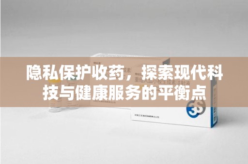 潍坊隐私保护收药，探索现代科技与健康服务的平衡点