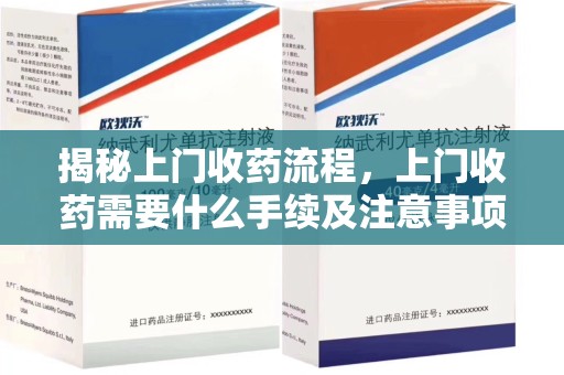 潍坊揭秘上门收药流程，上门收药需要什么手续及注意事项