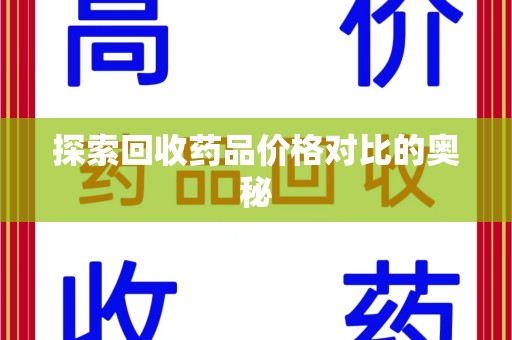 潍坊探索回收药品价格对比的奥秘