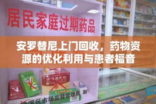 潍坊安罗替尼上门回收，药物资源的优化利用与患者福音