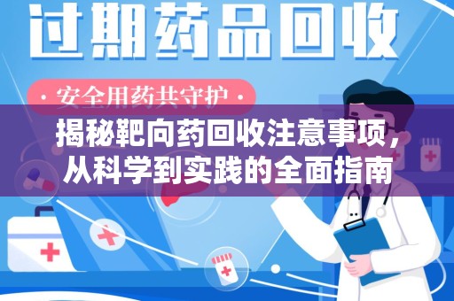 潍坊揭秘靶向药回收注意事项，从科学到实践的全面指南