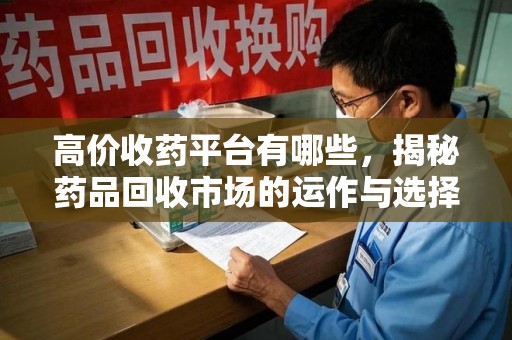 潍坊高价收药平台有哪些，揭秘药品回收市场的运作与选择