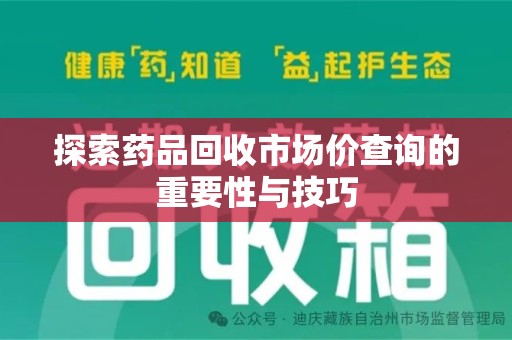 潍坊探索药品回收市场价查询的重要性与技巧