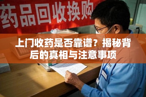 潍坊上门收药是否靠谱？揭秘背后的真相与注意事项