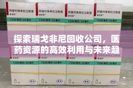 潍坊探索瑞戈非尼回收公司，医药资源的高效利用与未来趋势