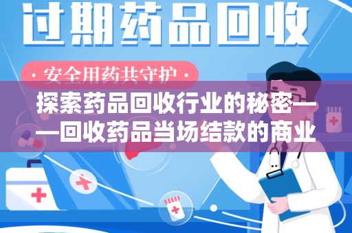 潍坊探索药品回收行业的秘密——回收药品当场结款的商业逻辑与社会价值
