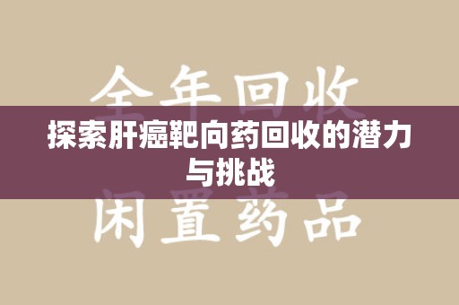 潍坊探索肝癌靶向药回收的潜力与挑战