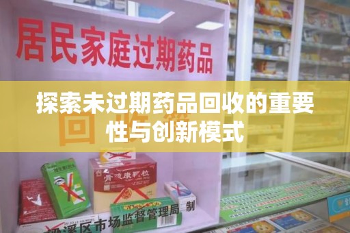 潍坊探索未过期药品回收的重要性与创新模式