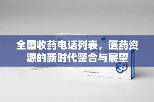 潍坊全国收药电话列表，医药资源的新时代整合与展望