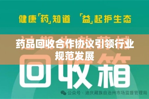 潍坊药品回收合作协议引领行业规范发展