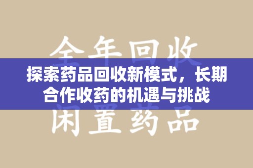 潍坊探索药品回收新模式，长期合作收药的机遇与挑战