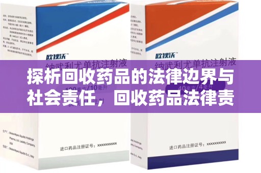 潍坊探析回收药品的法律边界与社会责任，回收药品法律责任的关键考量